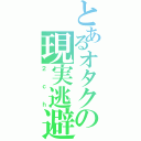 とあるオタクの現実逃避（２ｃｈ）