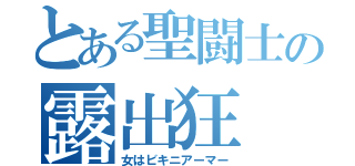 とある聖闘士の露出狂（女はビキニアーマー）