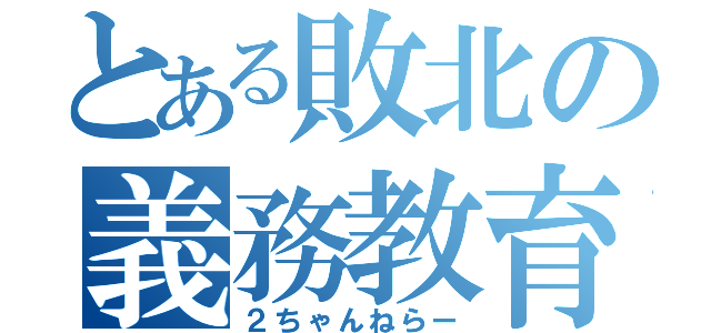 とある敗北の義務教育（２ちゃんねらー）