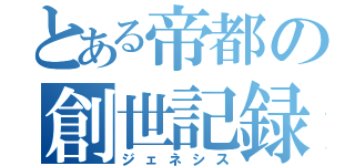 とある帝都の創世記録（ジェネシス）