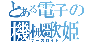 とある電子の機械歌姫（ボーカロイド）