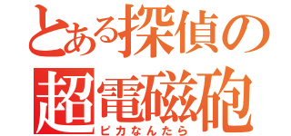 とある探偵の超電磁砲（ピカなんたら）