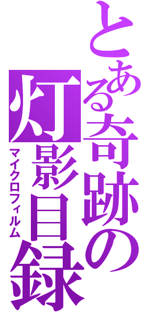 とある奇跡の灯影目録（マイクロフィルム）