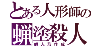 とある人形師の蝋塗殺人（蝋人形作成）