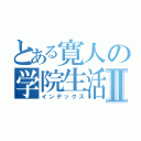 とある寛人の学院生活Ⅱ（インデックス）