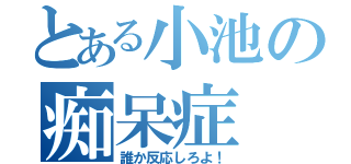 とある小池の痴呆症（誰か反応しろよ！）