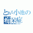 とある小池の痴呆症（誰か反応しろよ！）