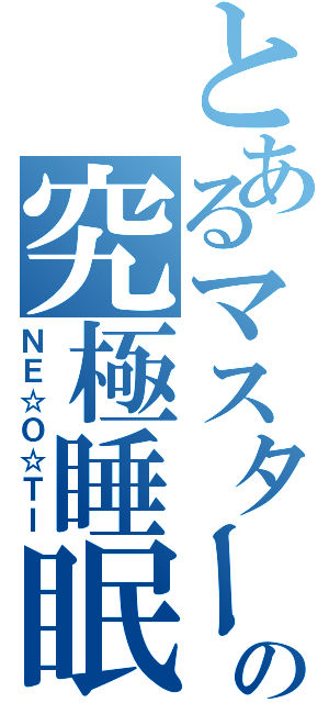 とあるマスターの究極睡眠（ＮＥ☆Ｏ☆ＴＩ）