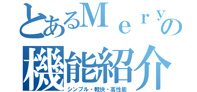 とあるＭｅｒｙの機能紹介（シンプル・軽快・高性能）