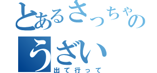 とあるさっちゃんのうざい（出て行って）