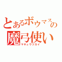 とあるボウマスの魔弓使い（マキュウツカイ）