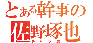 とある幹事の佐野琢也（チャラ男）