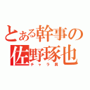 とある幹事の佐野琢也（チャラ男）