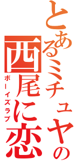 とあるミチュヤの西尾に恋（ボーイズラブ）