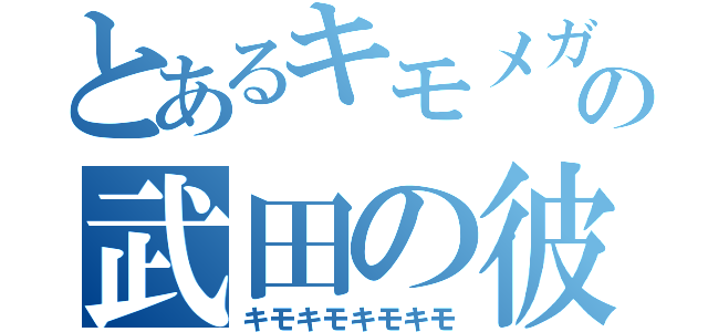 とあるキモメガネの武田の彼氏（キモキモキモキモ）