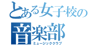 とある女子校の音楽部（ミュージッククラブ）