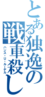 とある独逸の戦車殺し（ハンス・Ｕ・ルーデル）