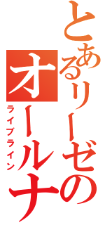 とあるリーゼのオールナイト全時空（ライブライン）