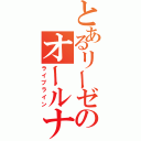 とあるリーゼのオールナイト全時空（ライブライン）