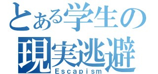 とある学生の現実逃避（Ｅｓｃａｐｉｓｍ）