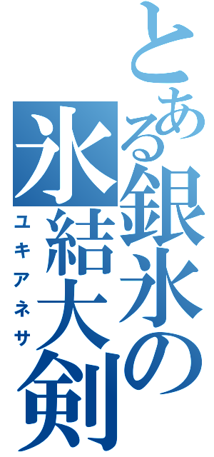 とある銀氷の氷結大剣（ユキアネサ）