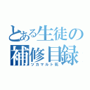 とある生徒の補修目録（ツカマルト死）