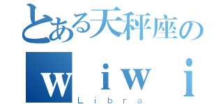 とある天秤座のｗｉｗｉ酱（Ｌｉｂｒａ）