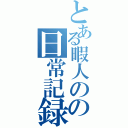 とある暇人のの日常記録（）