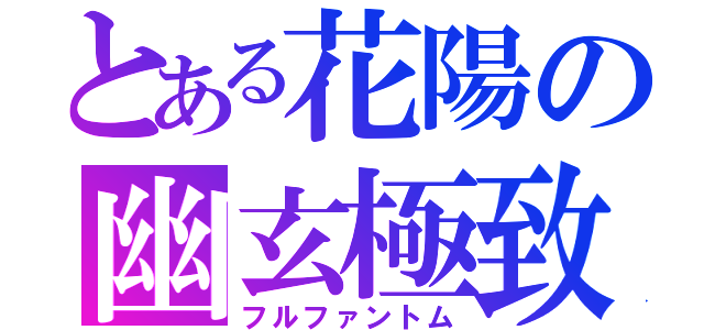 とある花陽の幽玄極致（フルファントム）