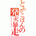 とあるこぱんの発火暴走（イグニッション）