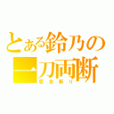 とある鈴乃の一刀両断（居合斬り）