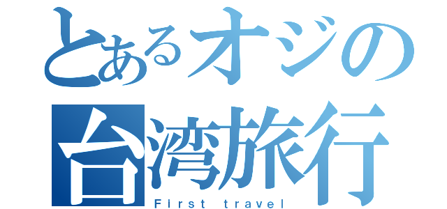 とあるオジの台湾旅行（Ｆｉｒｓｔ ｔｒａｖｅｌ）