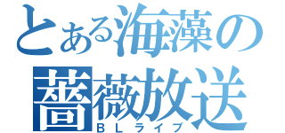 とある海藻の薔薇放送（ＢＬライブ）