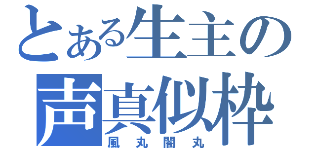 とある生主の声真似枠（風丸闇丸）