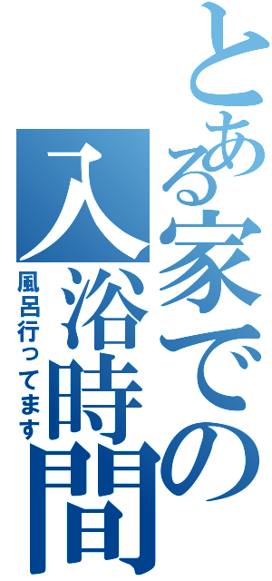 とある家での入浴時間（風呂行ってます）