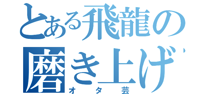 とある飛龍の磨き上げた（オタ芸）