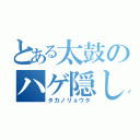 とある太鼓のハゲ隠し（タカノリョウタ）