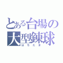 とある台場の大型錬球（はちたま）