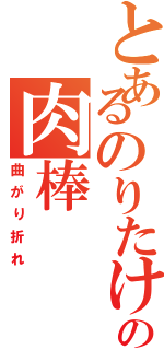 とあるのりたけの肉棒Ⅱ（曲がり折れ）