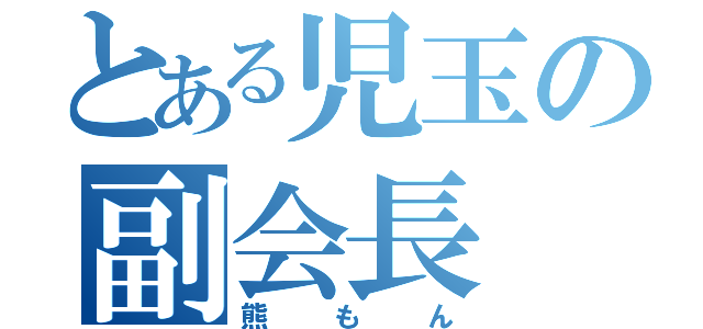 とある児玉の副会長（熊もん）