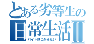 とある劣等生の日常生活Ⅱ（バイト見つからない）