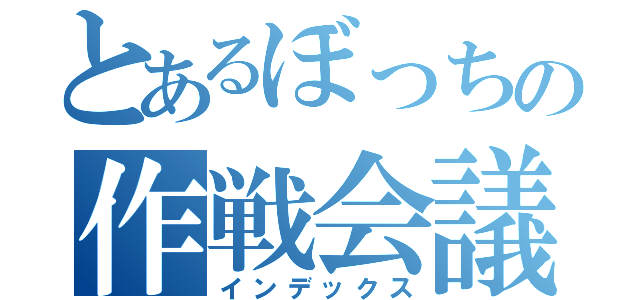 とあるぼっちの作戦会議（インデックス）