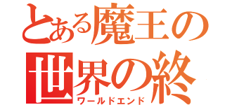 とある魔王の世界の終わり（ワールドエンド）