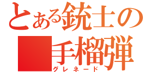 とある銃士の　手榴弾（グレネード）