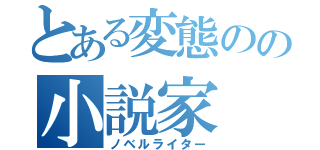 とある変態のの小説家（ノベルライター）