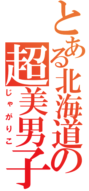 とある北海道の超美男子（じゃがりこ）