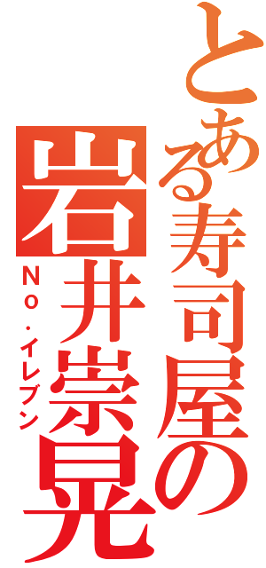 とある寿司屋の岩井崇晃（Ｎｏ．イレブン）