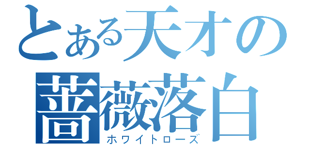 とある天才の蔷薇落白（ホワイトローズ）