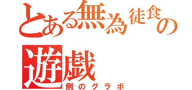 とある無為徒食の遊戯（例のグラボ）