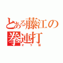 とある藤江の拳連打（オラ厨）